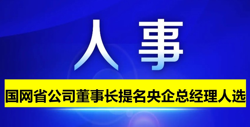 國網(wǎng)省公司董事長提名為央企總經(jīng)理人選！