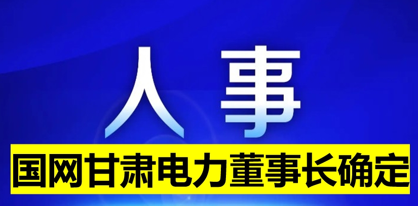 國(guó)網(wǎng)甘肅電力董事長(zhǎng)確定！