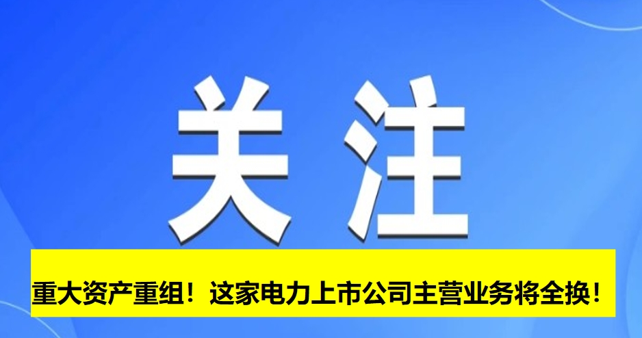 重大資產(chǎn)重組！這家電力上市公司主營業(yè)務將全換！