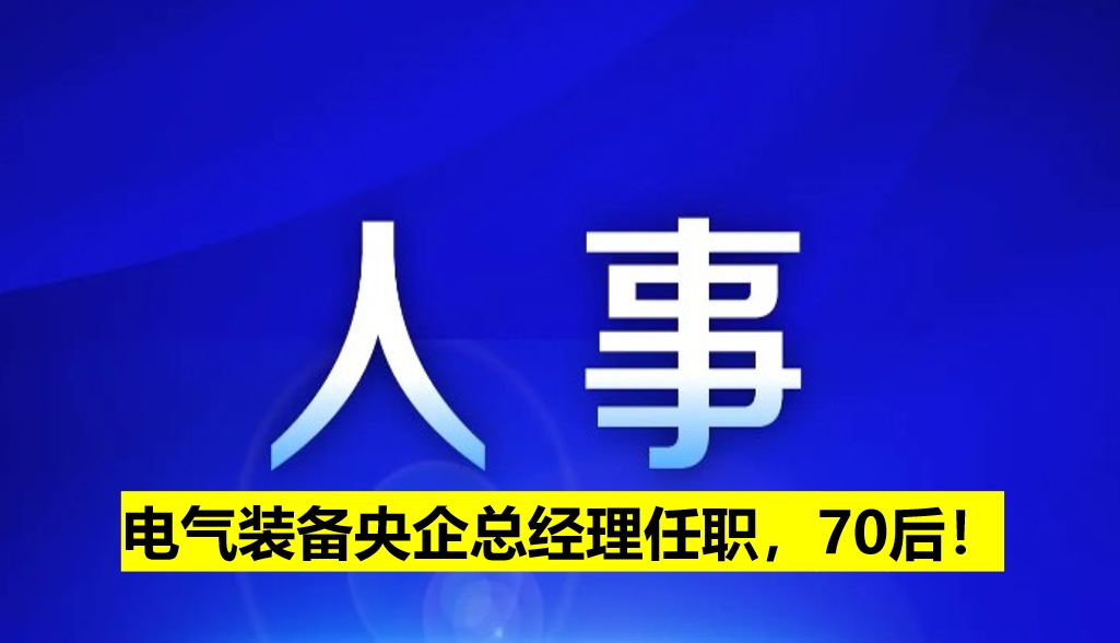 電氣裝備央企總經(jīng)理任職，70后！