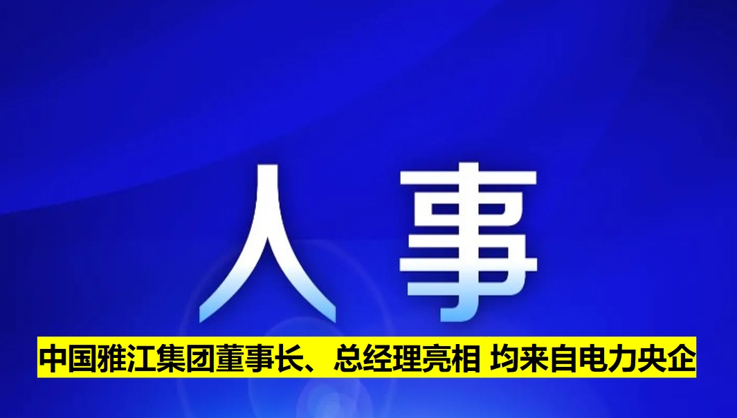 中國雅江集團(tuán)董事長、總經(jīng)理亮相 均來自電力央企