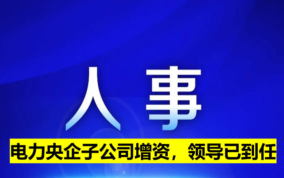 電力央企子公司增資，領(lǐng)導(dǎo)已到任