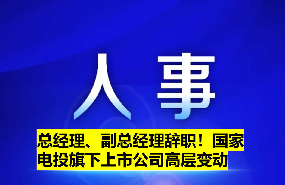 總經(jīng)理、副總經(jīng)理辭職！國(guó)家電投旗下上市公司高