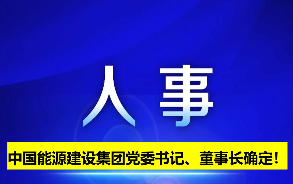 中國能源建設集團黨委書記、董事長確定！