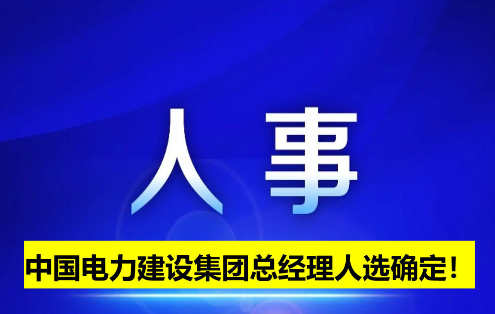 中國電力建設集團總經理人選確定！