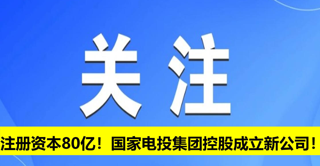 注冊(cè)資本80億！國(guó)家電投集團(tuán)控股成立新公司！